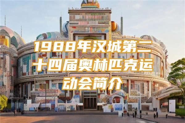 1988年汉城第二十四届奥林匹克运动会简介