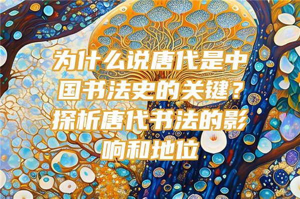 为什么说唐代是中国书法史的关键？探析唐代书法的影响和地位
