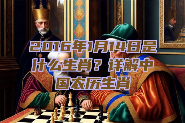 2016年1月14日是什么生肖？详解中国农历生肖
