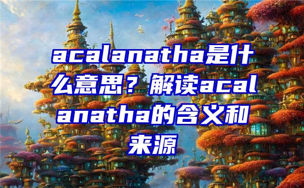 acalanatha是什么意思？解读acalanatha的含义和来源