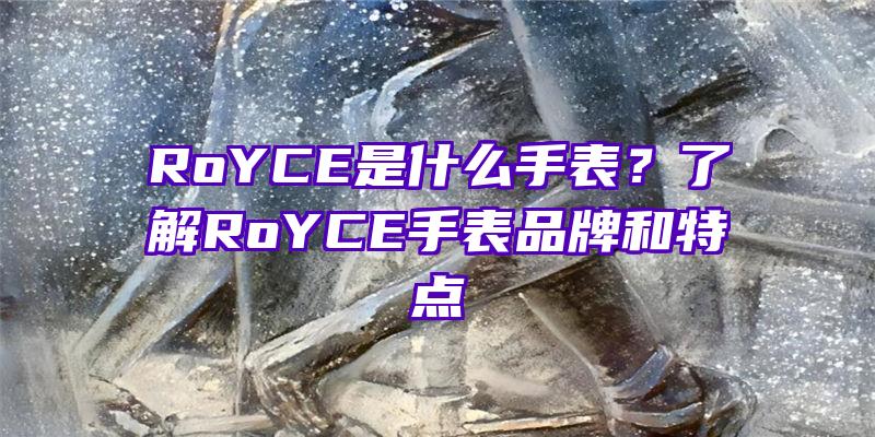 RoYCE是什么手表？了解RoYCE手表品牌和特点