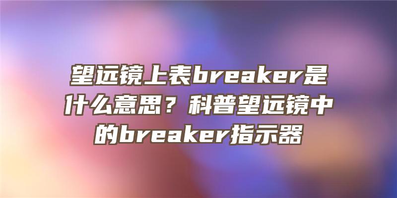 望远镜上表breaker是什么意思？科普望远镜中的breaker指示器