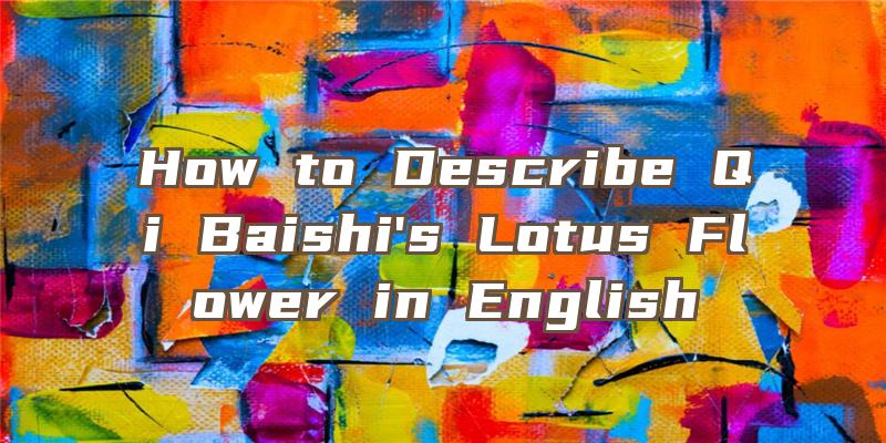 How to Describe Qi Baishi's Lotus Flower in English