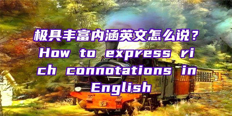 极具丰富内涵英文怎么说？How to express rich connotations in English